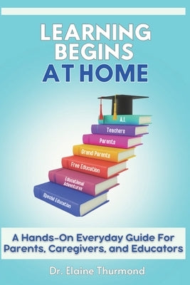 Learning Begins At Home: A Hands-on Everyday Guide For Parents, Caregivers, and Educators by Thurmond, Elaine