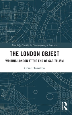 The London Object: Writing London at the End of Capitalism by Hamilton, Grant