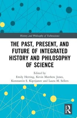 The Past, Present, and Future of Integrated History and Philosophy of Science by Herring, Emily