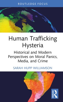Human Trafficking Hysteria: Historical and Modern Perspectives on Moral Panics, Media, and Crime by Hupp Williamson, Sarah