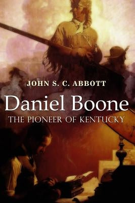 Daniel Boone, the Pioneer of Kentucky: Illustrated by Abbott, John S. C.