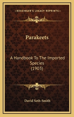 Parakeets: A Handbook To The Imported Species (1903) by Seth-Smith, David