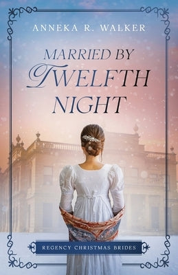 Married by Twelfth Night: Regency Christmas Brides by Walker, Anneka R.