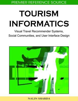 Tourism Informatics: Visual Travel Recommender Systems, Social Communities, and User Interface Design by Sharda, Nalin