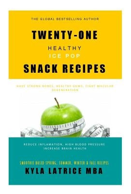 Twenty-One "Healthy" Ice Pop Snack Recipes by Tennin, Kyla Latrice