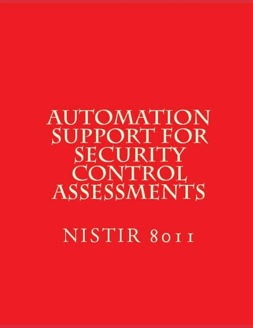 Automation Support for Security Control Assessments: NISTIR 8011 Vol 3 by National Institute of Standards and Tech