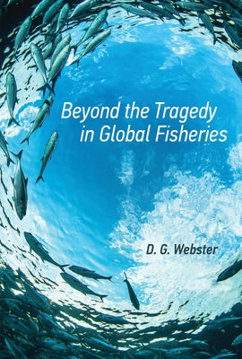 Beyond the Tragedy in Global Fisheries by Webster, D. G.