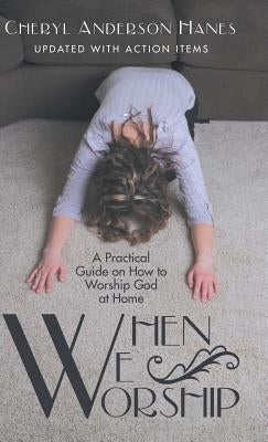 When We Worship: A Practical Guide on How to Worship God at Home by Hanes, Cheryl Anderson