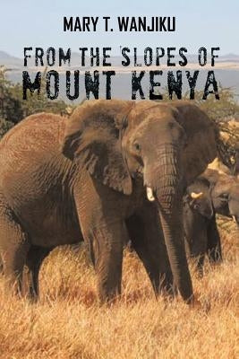 From the Slopes of Mount Kenya by Wanjiku, Mary T.