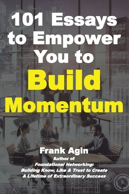 101 Essays to Empower You to Build Momentum by Agin, Frank