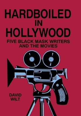 Hardboiled in Hollywood: Five Black Mask Writers and the Movies by Wilt, David