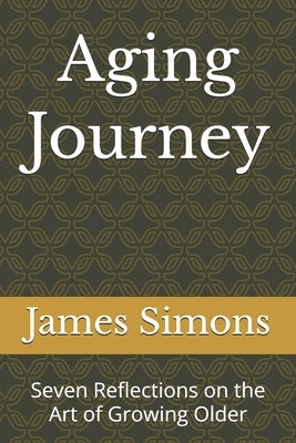 Aging Journey: Seven Reflections on the Art of Growing Older by Simons, James