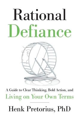 Rational Defiance: A Guide to Clear Thinking, Bold Action, and Living on Your Own Terms by Pretorius, Henk