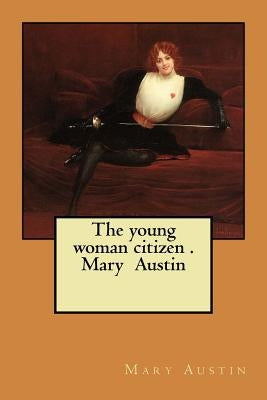 The young woman citizen . Mary Austin by Austin, Mary