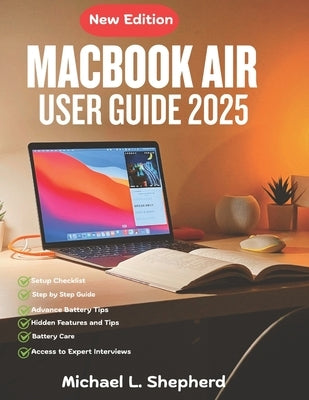 MacBook Air User Guide 2025: Master Your New Device -Easy Steps for Seniors, Creatives, and Beginners by Shepherd, Michael L.