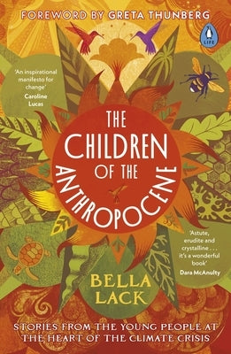 The Children of the Anthropocene: Stories from the Young People at the Heart of the Climate Crisis by Lack, Bella