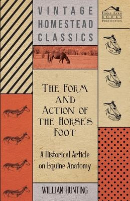 The Form and Action of the Horse's Foot - A Historical Article on Equine Anatomy by Hunting, William