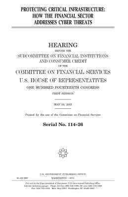 Protecting critical infrastructure: how the financial sector addresses cyber threats by Representatives, United States House of