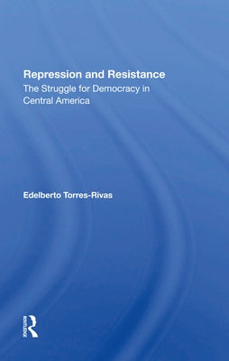 Repression and Resistance: The Struggle for Democracy in Central America by Torres-Rivas, Edelberto