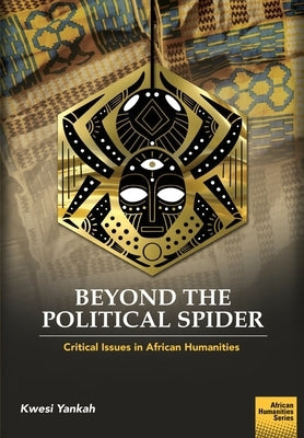 Beyond the Political Spider: Critical Issues in African Humanities by Yankah, Kwesi