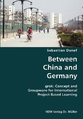 Between China and Germany- grok: Concept and Groupware for International Project-Based Learning by Denef, Sebastian