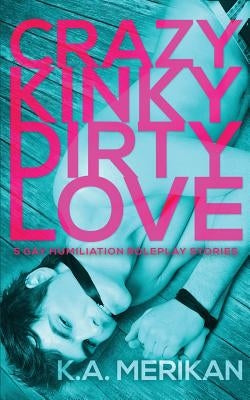 Crazy Kinky Dirty Love (gay humiliation roleplay) by Merikan, K. a.