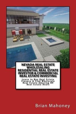 Nevada Real Estate Wholesaling Residential Real Estate Investor & Commercial Real Estate Investing: Learn to Buy Real Estate Finance & Find Wholesale by Mahoney, Brian