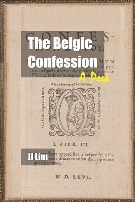 The Belgic Confession: A Peek by Lim, Jj