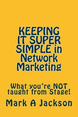 KEEPING IT SUPER SIMPLE in Network Marketing: What you're NOT taught from Stage! by Jackson, Mark a.