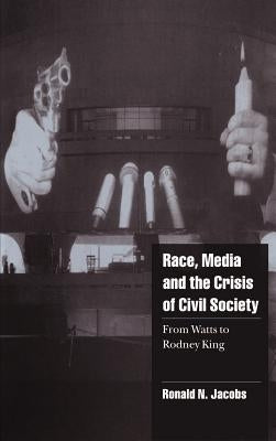 Race, Media, and the Crisis of Civil Society: From Watts to Rodney King by Jacobs, Ronald N.