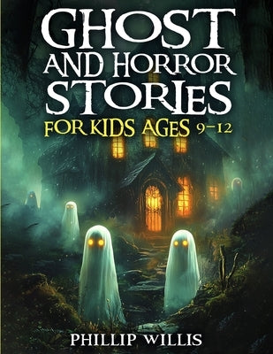 Ghost and Horror Stories for Kids Ages 9-12: Creepy Short Tales, Haunted Adventures, and Scary Fun for Sleepovers, Campfires, and Halloween Nights by Willis, Phillip