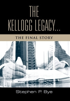 The Kellogg Legacy: The Final Story by Bye, Stephen P.