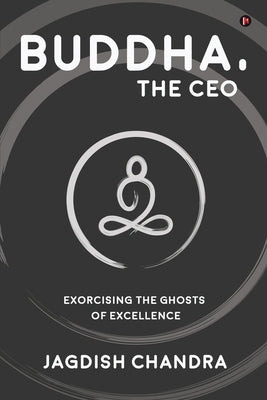 Buddha, The CEO: Exorcising the Ghosts of Excellence by Jagdish Chandra