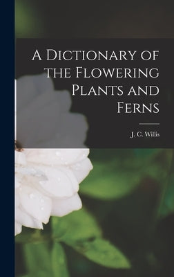 A Dictionary of the Flowering Plants and Ferns by J. C. (John Christopher), Willis