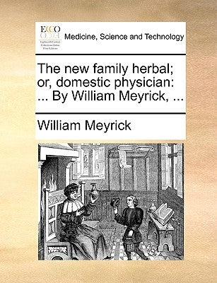 The new family herbal; or, domestic physician: ... By William Meyrick, ... by Meyrick, William