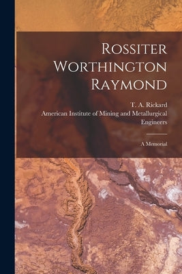 Rossiter Worthington Raymond [microform]: a Memorial by Rickard, T. a. (Thomas Arthur) 1864-