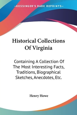 Historical Collections Of Virginia: Containing A Collection Of The Most Interesting Facts, Traditions, Biographical Sketches, Anecdotes, Etc. by Howe, Henry