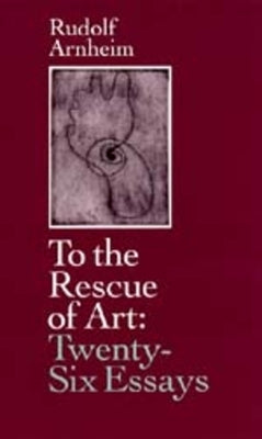 To the Rescue of Art: Twenty-Six Essays by Arnheim, Rudolf