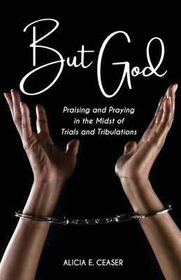 But God: Praising and Praying in the Midst of Trials and Tributations by Ceaser, Alicia E.