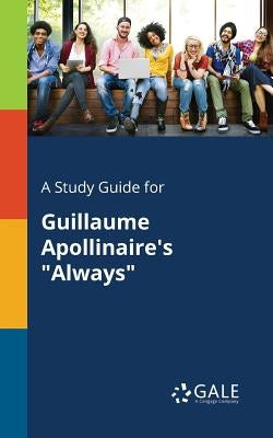 A Study Guide for Guillaume Apollinaire's "Always" by Gale, Cengage Learning