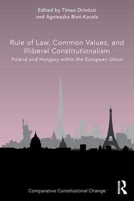 Rule of Law, Common Values, and Illiberal Constitutionalism: Poland and Hungary Within the European Union by Drinóczi, Tímea