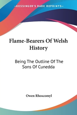 Flame-Bearers Of Welsh History: Being The Outline Of The Sons Of Cunedda by Rhoscomyl, Owen