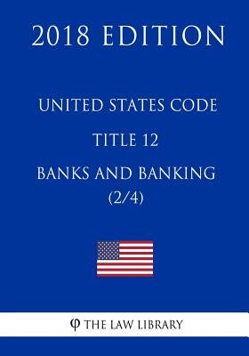United States Code - Title 12 - Banks and Banking (2/4) (2018 Edition) by The Law Library