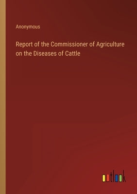 Report of the Commissioner of Agriculture on the Diseases of Cattle by Anonymous