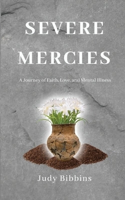 Severe Mercies A Journey of Faith, Love, and Mental Illness by Bibbins, Judy