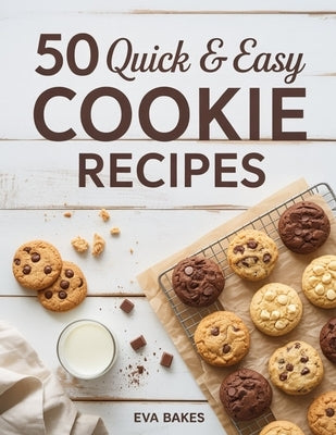50 Quick and Easy Cookie Recipes: Simple, Delicious & Homemade Cookies for Every Occasion - Classic, Chewy, Chocolatey & Holiday-Inspired Treats Anyon by Bakes, Eva