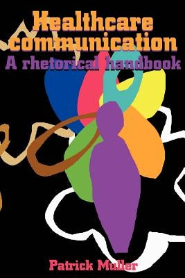 Healthcare Communication: A Rhetorical Handbook by Muller, Patrick