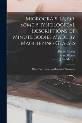 Micrographia, or, Some Physiological Descriptions of Minute Bodies Made by Magnifying Glasses: With Observations and Inquiries Thereupon by Hooke, Robert 1635-1703