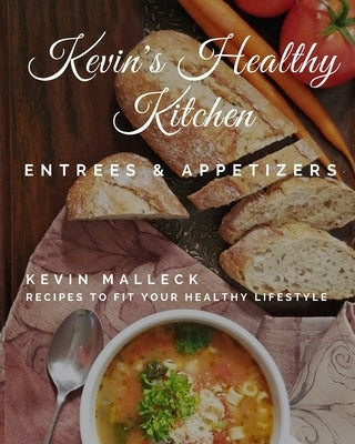 Kevin's Healthy Kitchen; Entrees & Appetizers: Recipes to Fit Your Healthy Lifestyle by Malleck, Kevin