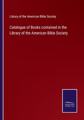Catalogue of Books contained in the Library of the American Bible Society by Library of the American Bible Society